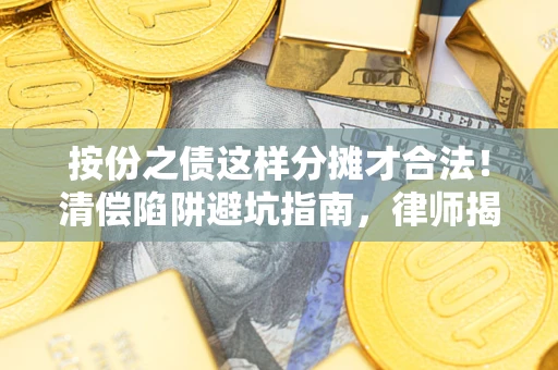 北京按份之债这样分摊才合法！清偿陷阱避坑指南，律师揭秘关键条款