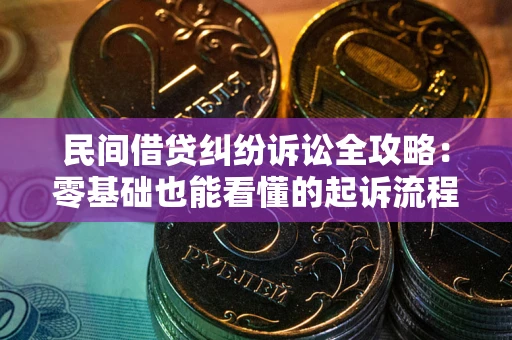 北京民间借贷纠纷诉讼全攻略:零基础也能看懂的起诉流程与证据整理指南 北京民间借贷纠纷诉讼全攻略:零基础也能看懂的起诉流程与证据整理指南