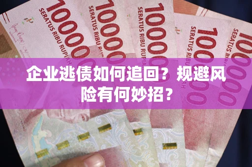 北京企业逃债如何追回？规避风险有何妙招？