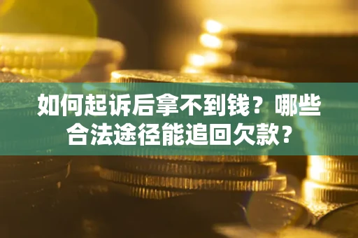 北京如何起诉后拿不到钱？哪些合法途径能追回欠款？