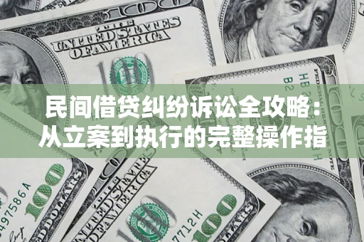 北京民间借贷纠纷诉讼全攻略：从立案到执行的完整操作指南