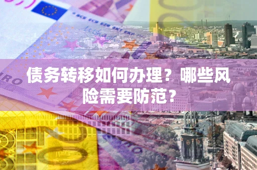 北京债务转移如何办理？哪些风险需要防范？