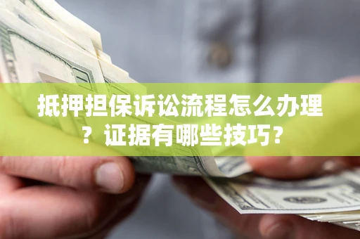北京抵押担保诉讼流程怎么办理？证据有哪些技巧？