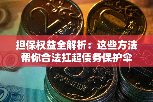 北京担保权益全解析：这些方法帮你合法扛起债务保护伞