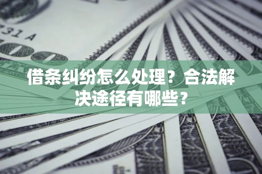 北京借条纠纷怎么处理？合法解决途径有哪些？