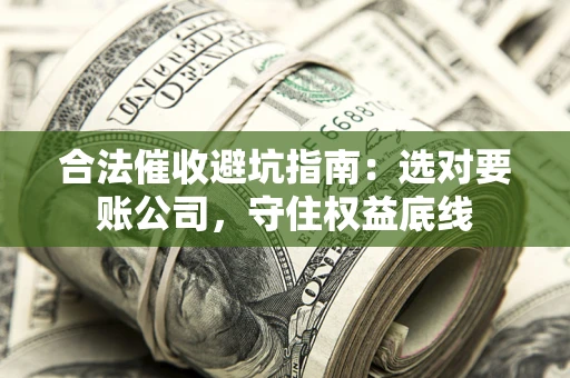 北京合法催收避坑指南：选对要账公司，守住权益底线