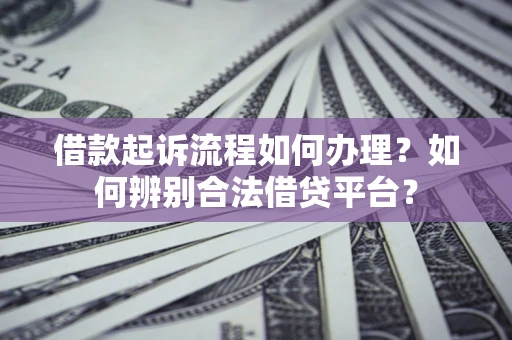 北京借款起诉流程如何办理？如何辨别合法借贷平台？