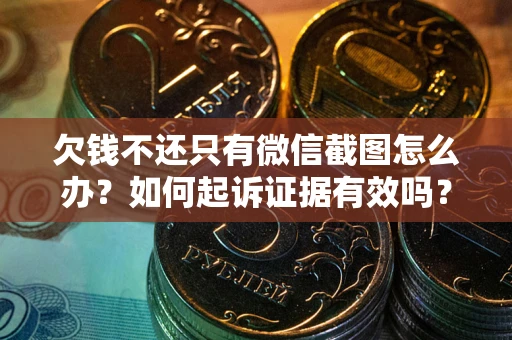 北京欠钱不还只有微信截图怎么办？如何起诉证据有效吗？
