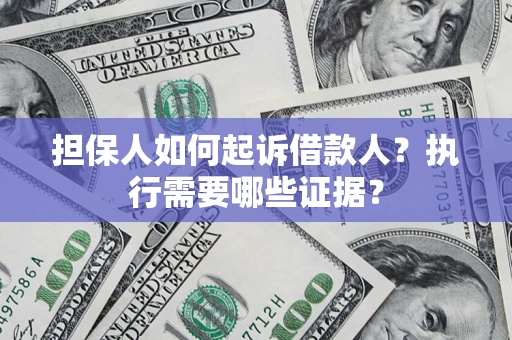 北京担保人如何起诉借款人？执行需要哪些证据？