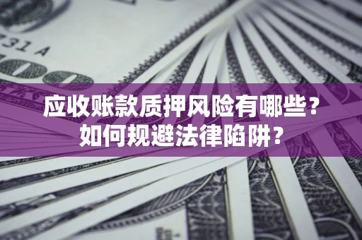 北京应收账款质押风险有哪些？如何规避法律陷阱？