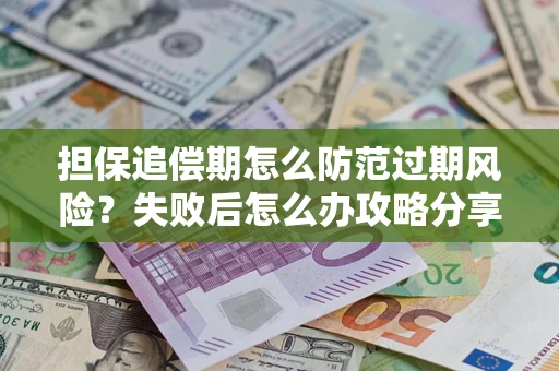 北京担保追偿期怎么防范过期风险？失败后怎么办攻略分享
