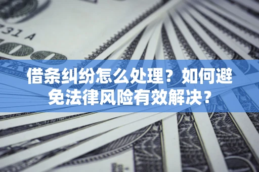 北京借条纠纷怎么处理？如何避免法律风险有效解决？