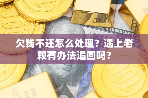 北京欠钱不还怎么处理？遇上老赖有办法追回吗？