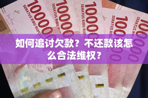 北京如何追讨欠款？不还款该怎么合法维权？