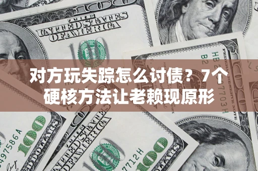 北京对方玩失踪怎么讨债？7个硬核方法让老赖现原形