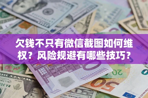 北京欠钱不只有微信截图如何维权？风险规避有哪些技巧？