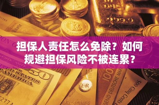 北京担保人责任怎么免除？如何规避担保风险不被连累？