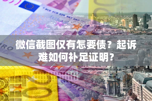 北京微信截图仅有怎要债？起诉难如何补足证明？