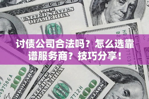 北京讨债公司合法吗？怎么选靠谱服务商？技巧分享！