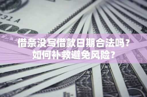 北京借条没写借款日期合法吗？如何补救避免风险？
