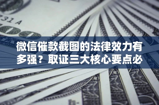 北京微信催款截图的法律效力有多强？取证三大核心要点必须知道！