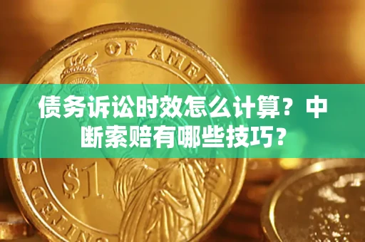 北京债务诉讼时效怎么计算？中断索赔有哪些技巧？