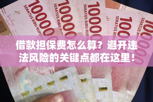 北京借款担保费怎么算？避开违法风险的关键点都在这里！