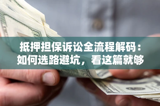 北京抵押担保诉讼全流程解码：如何选路避坑，看这篇就够了