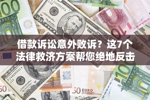 北京借款诉讼意外败诉？这7个法律救济方案帮您绝地反击！