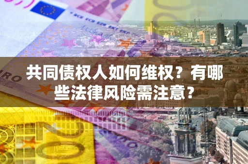 北京共同债权人如何维权？有哪些法律风险需注意？