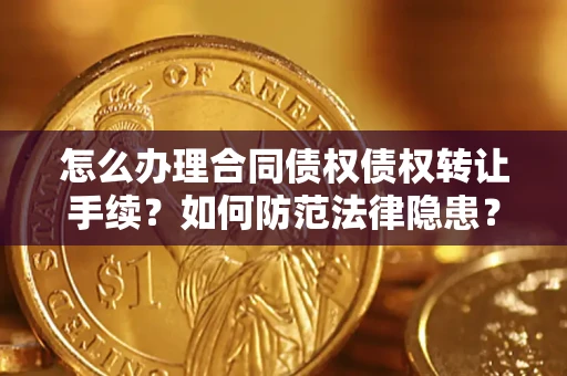 北京怎么办理合同债权债权转让手续？如何防范法律隐患？