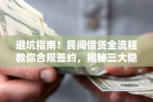 北京避坑指南！民间借贷全流程教你合规签约，揭秘三大隐形陷阱