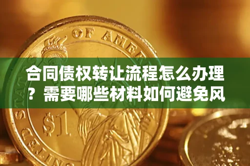 北京合同债权转让流程怎么办理？需要哪些材料如何避免风险？