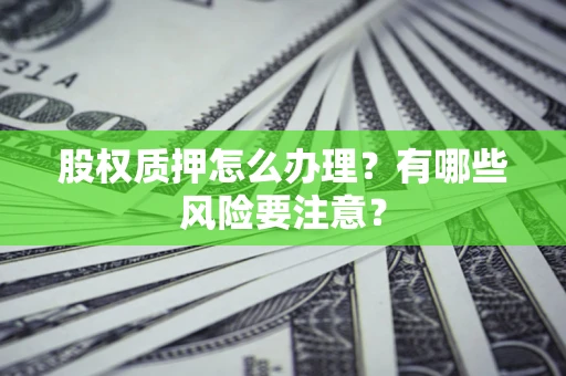 北京股权质押怎么办理？有哪些风险要注意？