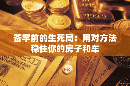北京签字前的生死局：用对方法稳住你的房子和车