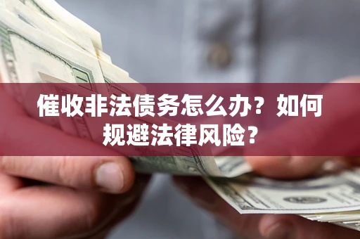 北京催收非法债务怎么办？如何规避法律风险？