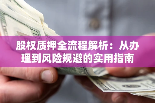 北京股权质押全流程解析：从办理到风险规避的实用指南
