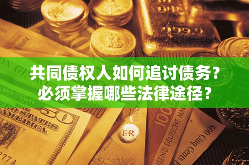 北京共同债权人如何追讨债务？必须掌握哪些法律途径？