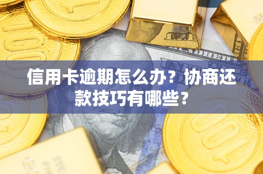 北京信用卡逾期怎么办？协商还款技巧有哪些？