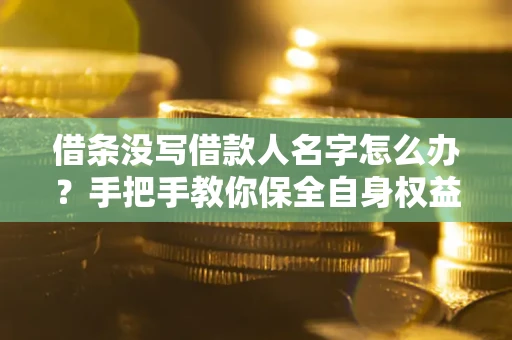 北京借条没写借款人名字怎么办？手把手教你保全自身权益