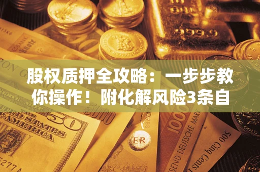 北京股权质押全攻略：一步步教你操作！附化解风险3条自救法则