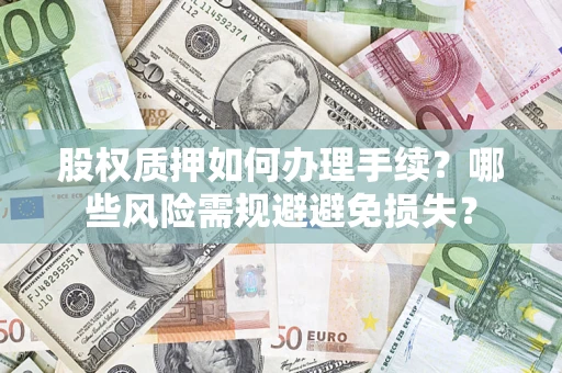 北京股权质押如何办理手续？哪些风险需规避避免损失？