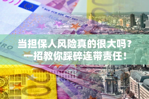 北京当担保人风险真的很大吗？一招教你踩碎连带责任！