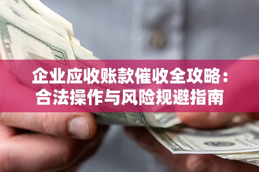 北京企业应收账款催收全攻略：合法操作与风险规避指南