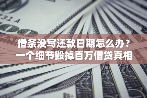 北京借条没写还款日期怎么办？一个细节毁掉百万借贷真相