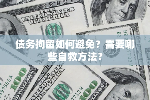 北京债务拘留如何避免？需要哪些自救方法？