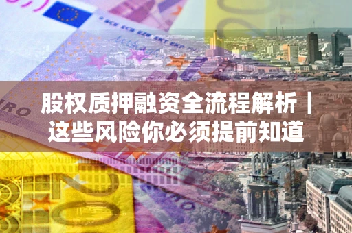 北京股权质押融资全流程解析｜这些风险你必须提前知道