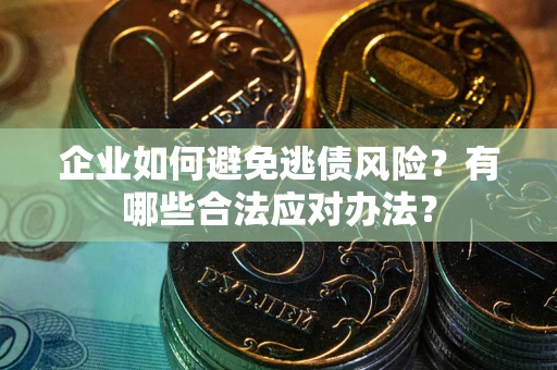 北京企业如何避免逃债风险？有哪些合法应对办法？