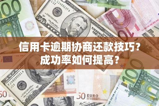 北京信用卡逾期协商还款技巧？成功率如何提高？