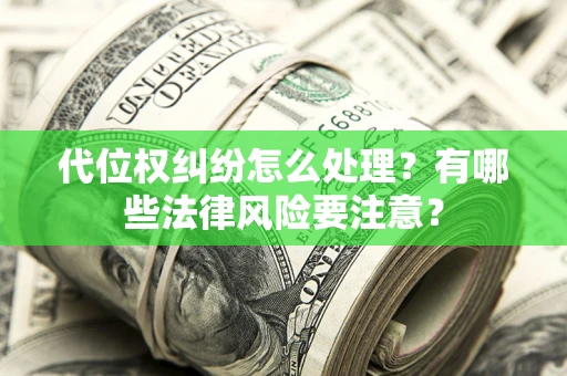 北京代位权纠纷怎么处理？有哪些法律风险要注意？